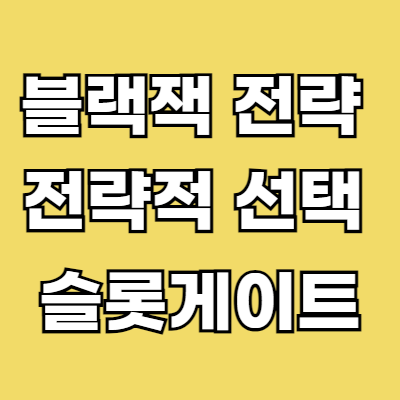 노랑색 바탕에 흰색 글자로 블랙잭 전략적 선탱 슬롯게이트 설명이 있습니다.