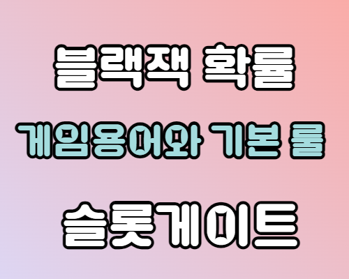 분홍색 그라데이션 색깔의 바탕위에 흰색 글자로 블랙잭 확률 에메랄드색으로 게임용어와 기본 룰 흰색 글자로 슬롯게이트라고 적혀 있습니다.